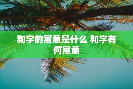 和字的寓意是什么 和字有何寓意