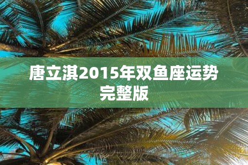 唐立淇2015年双鱼座运势完整版