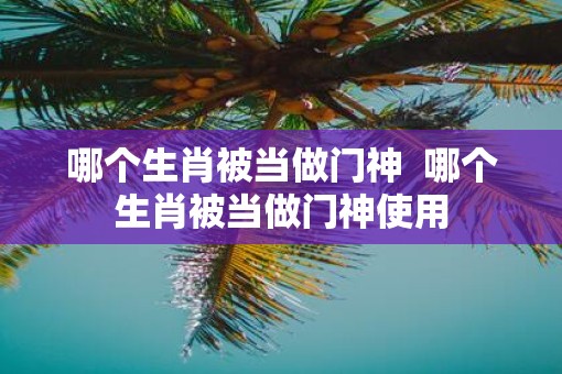 哪个生肖被当做门神  哪个生肖被当做门神使用