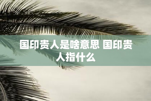 国印贵人是啥意思 国印贵人指什么