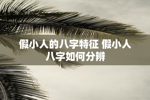 假小人的八字特征 假小人八字如何分辨