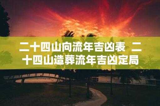 二十四山向流年吉凶表  二十四山造葬流年吉凶定局
