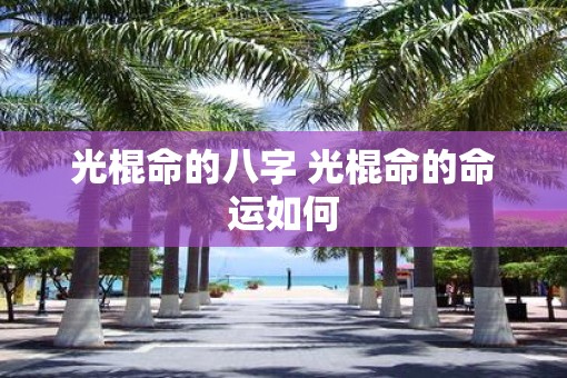 光棍命的八字 光棍命的命运如何