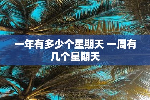 一年有多少个星期天 一周有几个星期天