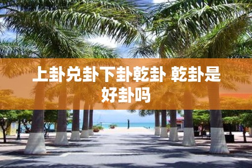 上卦兑卦下卦乾卦 乾卦是好卦吗