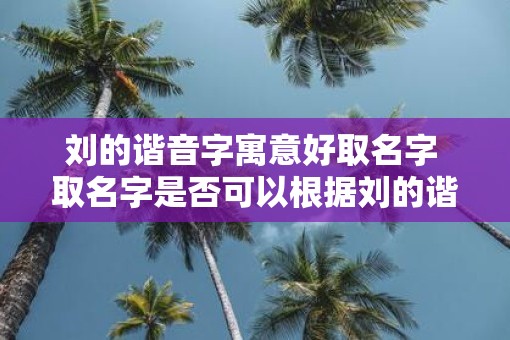 刘的谐音字寓意好取名字 取名字是否可以根据刘的谐音字寓意