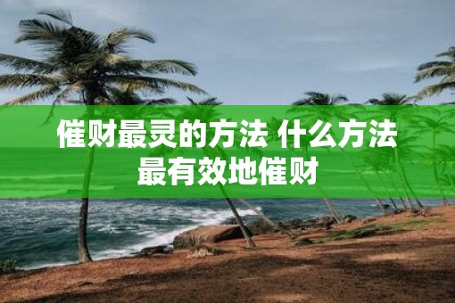 催财最灵的方法 什么方法最有效地催财 催财最灵的方法 什么方法最有效地催财