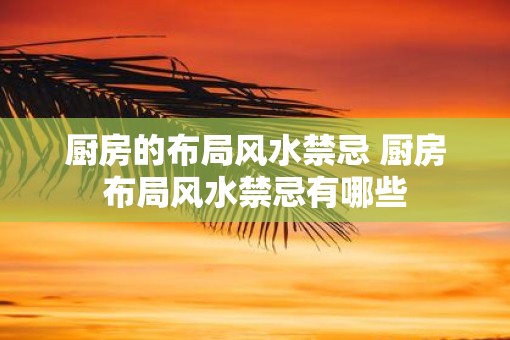 厨房的布局风水禁忌 厨房布局风水禁忌有哪些