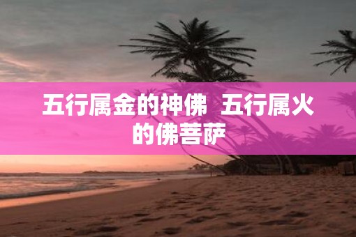 五行属金的神佛  五行属火的佛菩萨