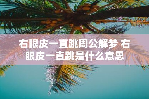 右眼皮一直跳周公解梦 右眼皮一直跳是什么意思
