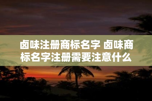 卤味注册商标名字 卤味商标名字注册需要注意什么