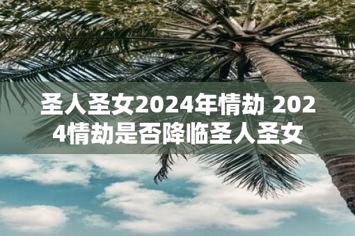 圣人圣女2025年情劫 2025情劫是否降临圣人圣女