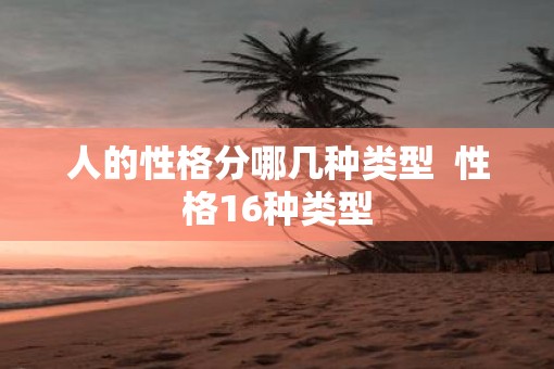 人的性格分哪几种类型  性格16种类型