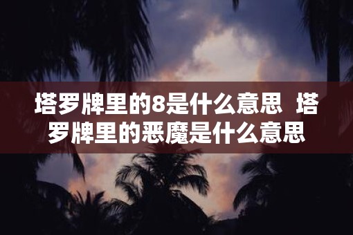 塔罗牌里的8是什么意思  塔罗牌里的恶魔是什么意思