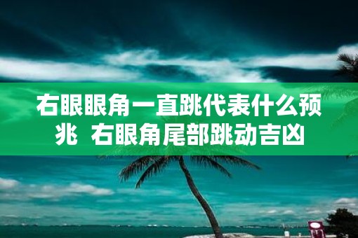 右眼眼角一直跳代表什么预兆  右眼角尾部跳动吉凶