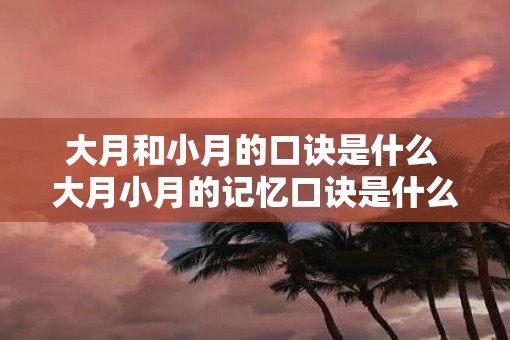 大月和小月的口诀是什么 大月小月的记忆口诀是什么