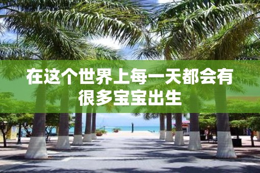 在这个世界上每一天都会有很多宝宝出生