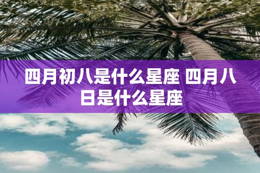 四月初八是什么星座 四月八日是什么星座