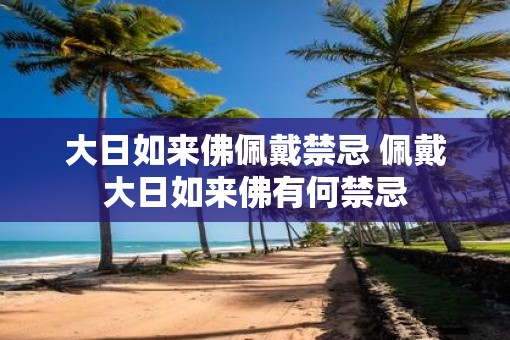 大日如来佛佩戴禁忌 佩戴大日如来佛有何禁忌