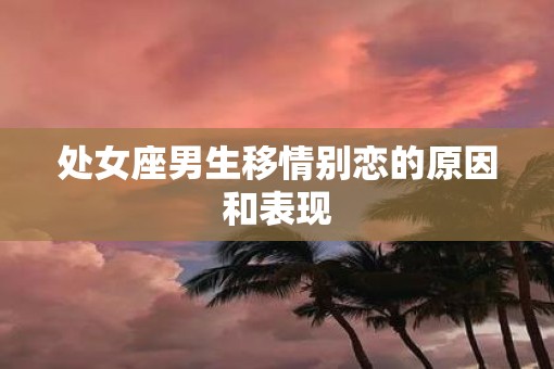 处女座男生移情别恋的原因和表现