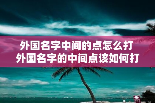 外国名字中间的点怎么打 外国名字的中间点该如何打