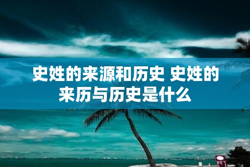 史姓的来源和历史 史姓的来历与历史是什么