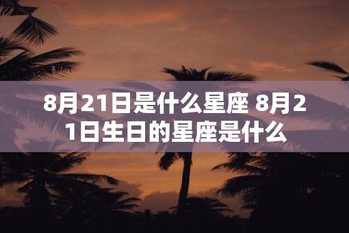 8月21日是什么星座 8月21日生日的星座是什么 8月21日是什么星座 8月21日生日的星座是什么