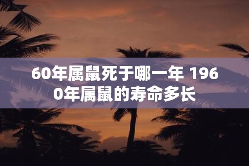 60年属鼠死于哪一年 1960年属鼠的寿命多长