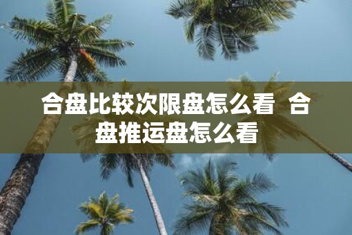 合盘比较次限盘怎么看  合盘推运盘怎么看
