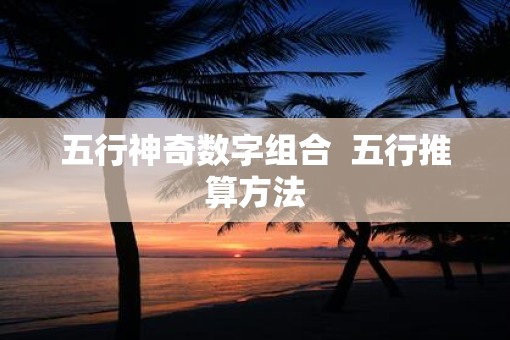 五行神奇数字组合  五行推算方法