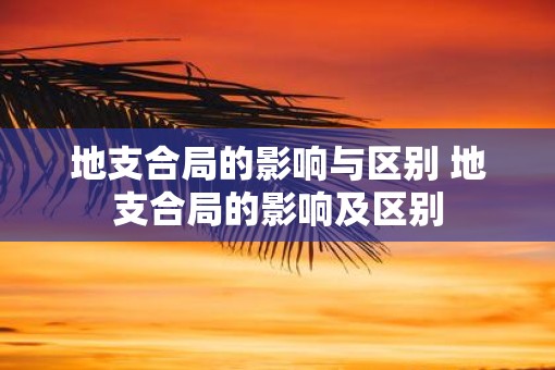 地支合局的影响与区别 地支合局的影响及区别