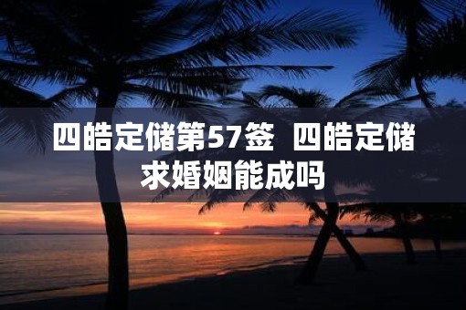 四皓定储第57签  四皓定储求婚姻能成吗