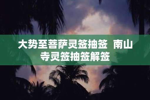 大势至菩萨灵签抽签  南山寺灵签抽签解签