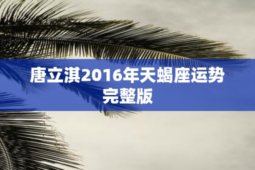 唐立淇2016年天蝎座运势完整版