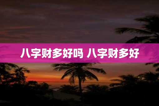 八字财多好吗 八字财多好