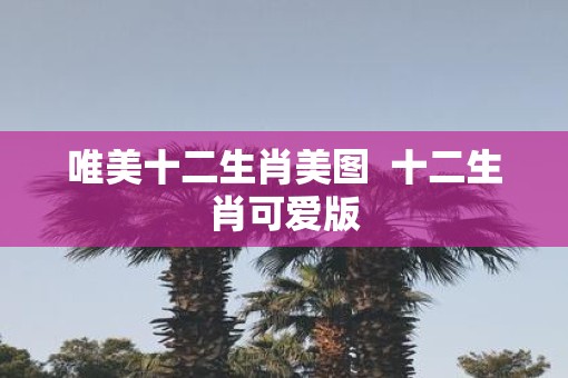 唯美十二生肖美图  十二生肖可爱版
