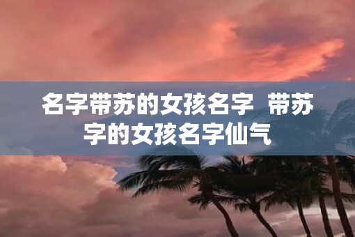 名字带苏的女孩名字  带苏字的女孩名字仙气