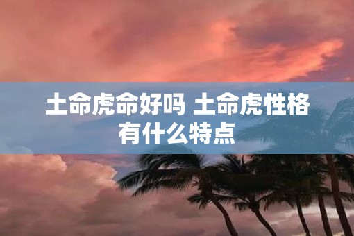 土命虎命好吗 土命虎性格有什么特点