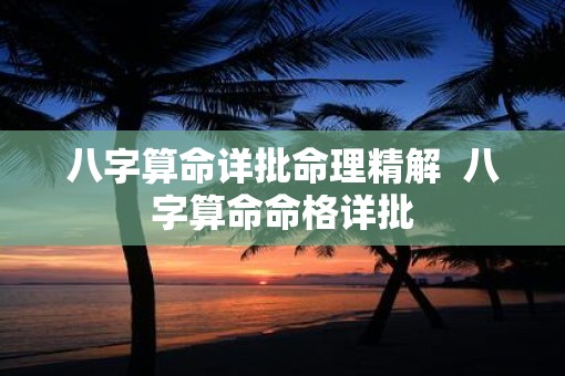 八字算命详批命理精解  八字算命命格详批