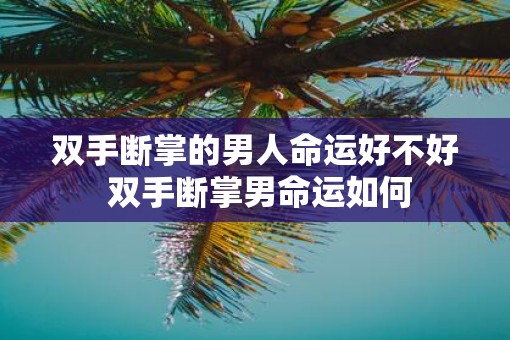 双手断掌的男人命运好不好 双手断掌男命运如何