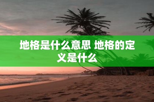 地格是什么意思 地格的定义是什么