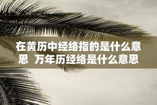 在黄历中经络指的是什么意思  万年历经络是什么意思