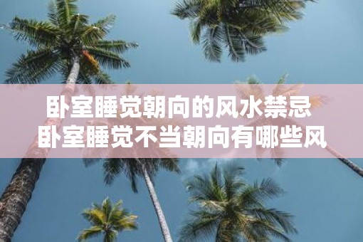 卧室睡觉朝向的风水禁忌 卧室睡觉不当朝向有哪些风水禁忌