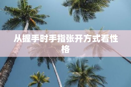 从握手时手指张开方式看性格