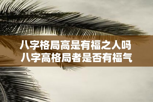 八字格局高是有福之人吗 八字高格局者是否有福气