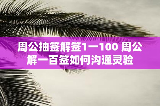 周公抽签解签1一100 周公解一百签如何沟通灵验