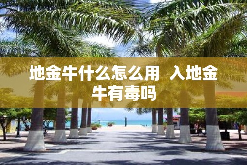 地金牛什么怎么用  入地金牛有毒吗