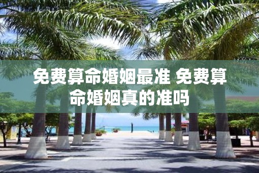 免费算命婚姻最准 免费算命婚姻真的准吗
