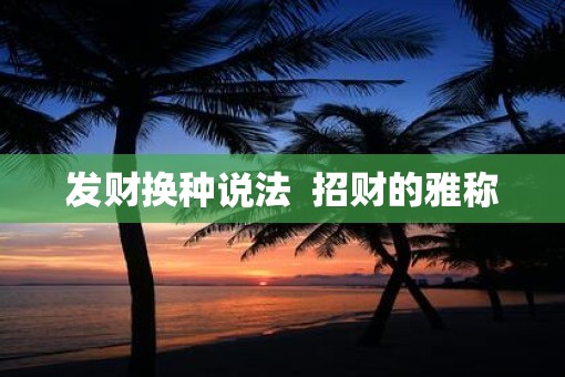 发财换种说法  招财的雅称