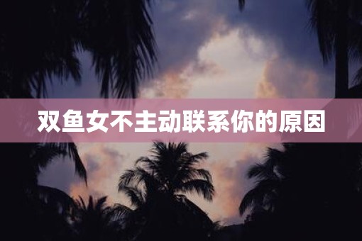 双鱼女不主动联系你的原因
